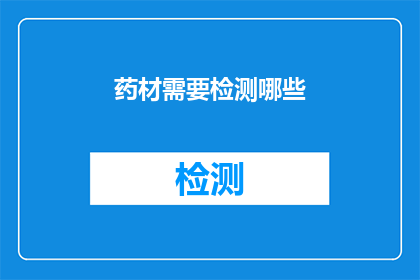 药材需要检测哪些(药材检测的全面覆盖：您需要了解哪些关键指标？)