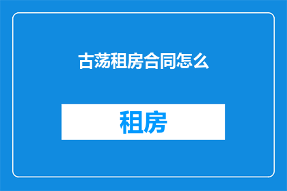 古荡租房合同怎么(古荡租房合同的疑问：如何签订一份有效的租房合同？)