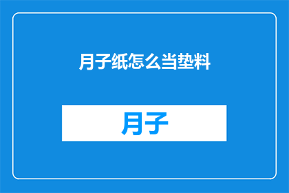 月子纸怎么当垫料(如何将月子纸作为垫料使用？)