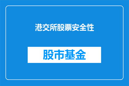 港交所股票安全性(港交所股票的安全性如何？投资者应如何评估其投资价值？)