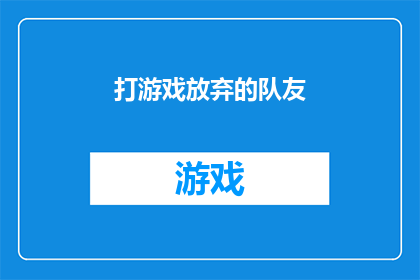打游戏放弃的队友(当游戏伙伴因放弃而离场，我们是否曾深思过背后的原因？)