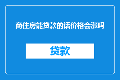 商住房能贷款的话价格会涨吗(商住房能否获得贷款？这是否会导致房价上涨？)