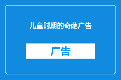 儿童时期的奇葩广告(童年记忆中的奇异广告：那些令人难忘的广告创意，它们是如何影响了我们的成长？)
