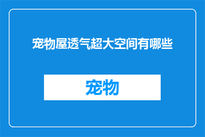 宠物屋透气超大空间有哪些(宠物屋透气超大空间有哪些？)