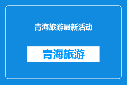 青海旅游最新活动(青海旅游最新活动：探索高原美景，参与特色体验，享受独特风情？)