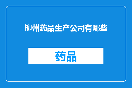 柳州药品生产公司有哪些(柳州市内有哪些知名的药品生产公司？)
