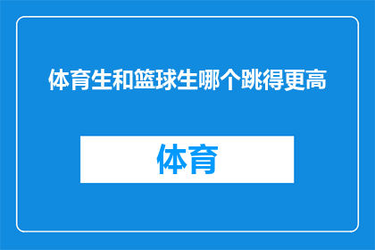 体育生和篮球生哪个跳得更高(体育生和篮球生在跳高能力上谁更胜一筹？)