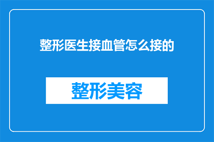 整形医生接血管怎么接的(整形医生是如何精确接合血管的？)