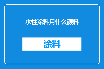 水性涂料用什么颜料(水性涂料的颜料选择：您知道哪些颜料适合用于水性涂料吗？)