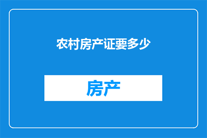 农村房产证要多少(农村房产证的办理费用是多少？)