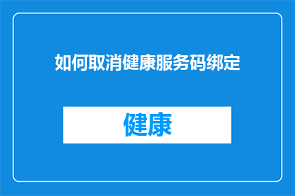如何取消健康服务码绑定(如何取消健康服务码的绑定？)