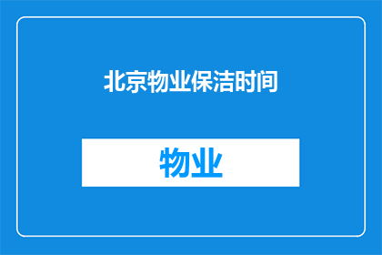 北京物业保洁时间(北京物业保洁服务时间是什么时候？)