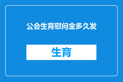 公会生育慰问金多久发(公会生育慰问金发放时间是多久？)