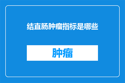 结直肠肿瘤指标是哪些(结直肠肿瘤的检测指标有哪些？)