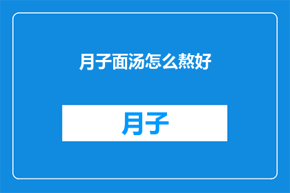 月子面汤怎么熬好(如何熬制一碗美味的月子面汤？)