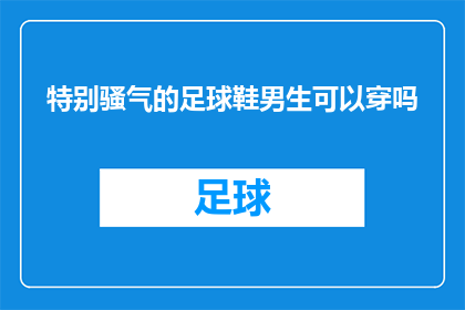 特别骚气的足球鞋男生可以穿吗(男生是否可以穿着特别骚气的足球鞋？)