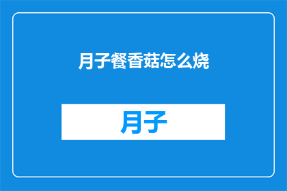 月子餐香菇怎么烧(如何烹饪月子餐中的香菇？)