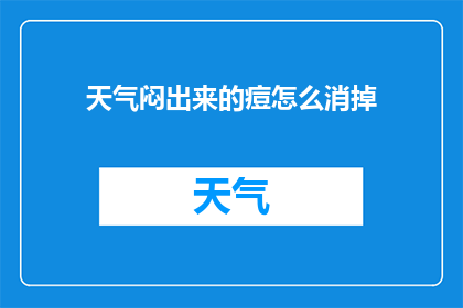 天气闷出来的痘怎么消掉(如何有效消除因闷热天气引起的痘痘问题？)