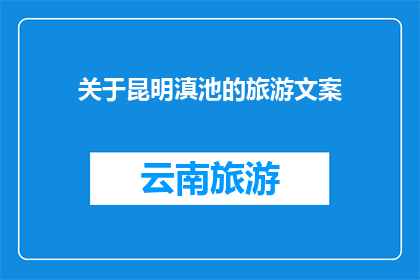 关于昆明滇池的旅游文案(昆明滇池：探索这片迷人水域的奥秘吗？)