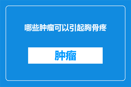 哪些肿瘤可以引起胸骨疼(哪些肿瘤可能引起胸骨疼痛？)