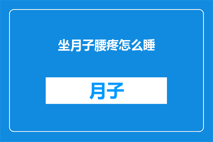 坐月子腰疼怎么睡(坐月子期间腰疼难忍，如何调整睡姿以缓解不适？)