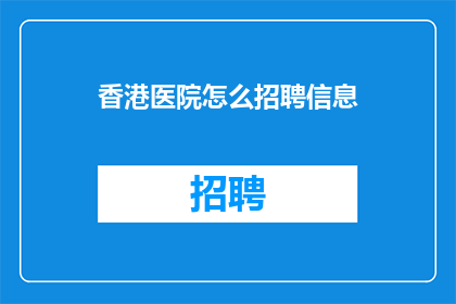 香港医院怎么招聘信息(香港医院招聘信息：如何吸引和招募合适的医疗人才？)