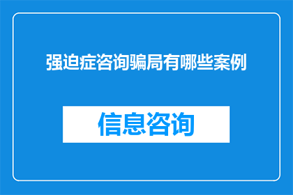 强迫症咨询骗局有哪些案例(强迫症咨询骗局案例分析：揭示常见手法与防范策略)
