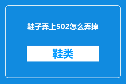 鞋子弄上502怎么弄掉(如何去除鞋子上的502胶水？)