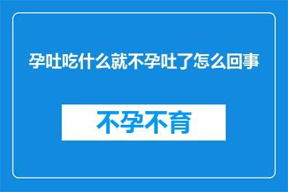 孕吐吃什么就不孕吐了怎么回事(孕吐困扰？揭秘：什么食物能助你摆脱孕吐的困扰？)