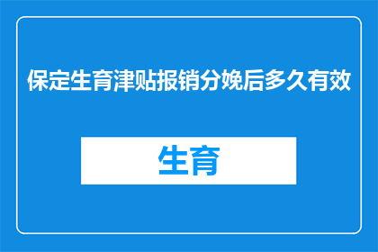 保定生育津贴报销分娩后多久有效(保定生育津贴报销后多久内有效？)