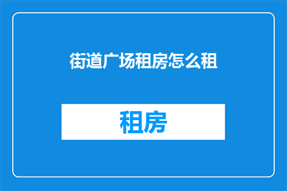 街道广场租房怎么租(如何成功租赁街道广场的租房？)