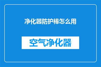 净化器防护棒怎么用(如何正确使用净化器防护棒？)