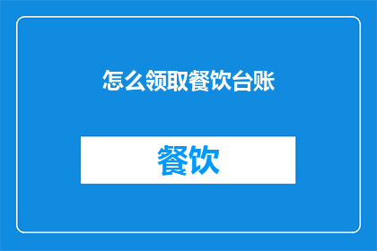 怎么领取餐饮台账(如何领取餐饮台账？)
