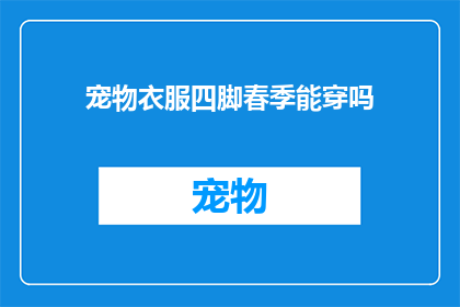 宠物衣服四脚春季能穿吗(春季宠物四脚能穿衣物吗？)