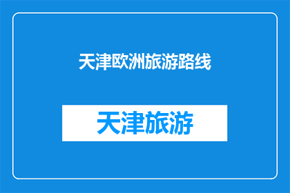 天津欧洲旅游路线(天津的欧洲旅游路线：探索异国风情，体验文化交融之旅)