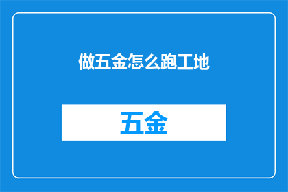 做五金怎么跑工地(如何高效地在五金行业进行工地施工？)