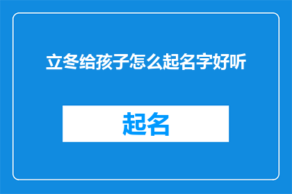 立冬给孩子怎么起名字好听(如何为立冬时节的孩子起一个既悦耳又寓意深远的名字？)