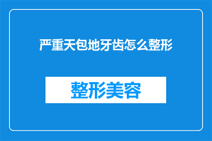 严重天包地牙齿怎么整形(如何矫正严重天包地牙齿，以实现美观与功能的双重提升？)