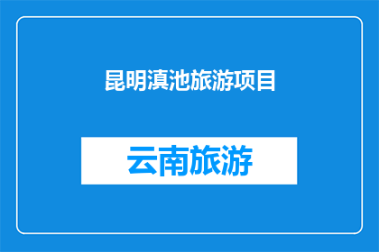 昆明滇池旅游项目(昆明滇池旅游项目：探索迷人风光与文化魅力的完美结合？)