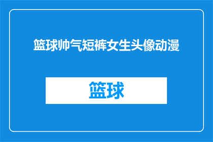 篮球帅气短裤女生头像动漫(篮球场上的风采：女生头像动漫中的帅气短裤造型是否吸引你？)