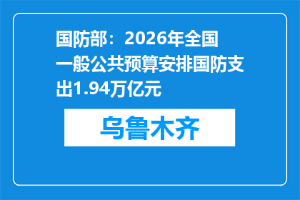 国防部：2026年全国一般公共预算安排国防支出1.94万亿元
