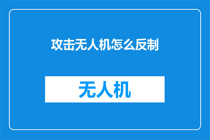 攻击无人机怎么反制(如何有效应对无人机攻击的反制策略？)