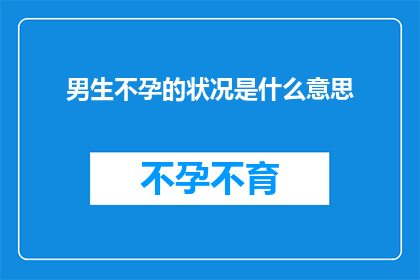 男生不孕的状况是什么意思(男生不孕状况究竟意味着什么？)