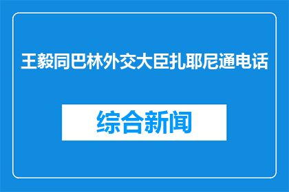 王毅同巴林外交大臣扎耶尼通电话