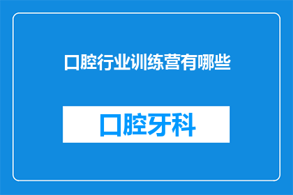 口腔行业训练营有哪些(口腔行业训练营究竟能为参与者带来哪些显著的成长与收获？)