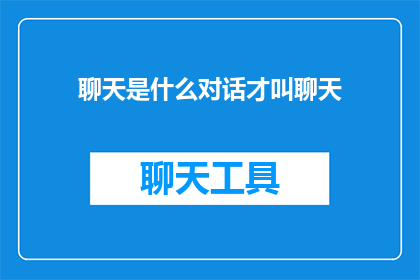聊天是什么对话才叫聊天(什么类型的对话才能被称为一场真正的聊天？)