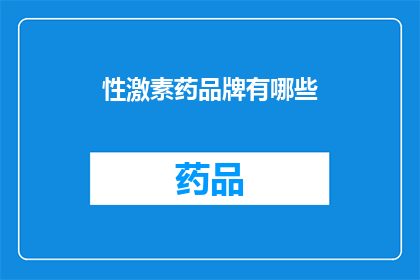 性激素药品牌有哪些(哪些品牌的性激素药物在市场上备受推崇？)