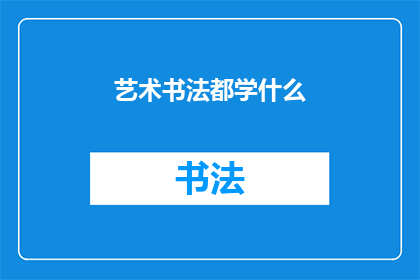 艺术书法都学什么(艺术书法究竟涵盖了哪些学习内容？)