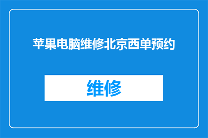 苹果电脑维修北京西单预约(您是否已经预约了苹果电脑在北京西单的维修服务？)