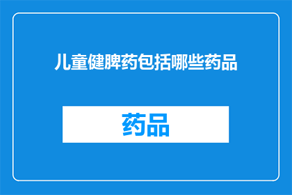 儿童健脾药包括哪些药品(儿童健脾药有哪些药品？)